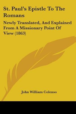 St. Paul's Epistle To The Romans: Newly Translated, And Explained From A Missionary Point Of View (1863) by Colenso, John William
