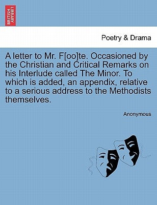 A Letter to Mr. F[oo]te. Occasioned by the Christian and Critical Remarks on His Interlude Called the Minor. to Which Is Added, an Appendix, Relative by Anonymous