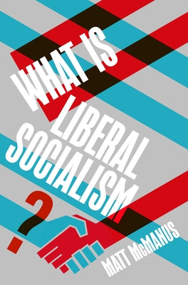 What Is Liberal Socialism? by McManus, Matt