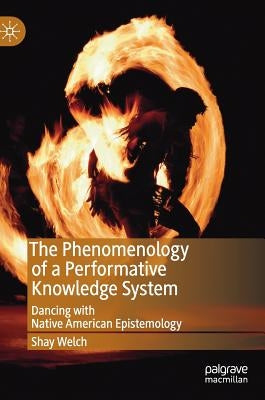 The Phenomenology of a Performative Knowledge System: Dancing with Native American Epistemology by Welch, Shay