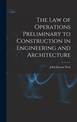 The Law of Operations Preliminary to Construction in Engineering and Architecture by Wait, John Cassan