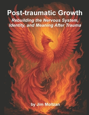 Post-traumatic Growth: Rebuilding the Nervous System, Identity, and Meaning After Trauma by Moltzan, Jim