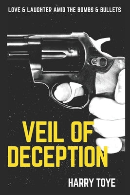 Veil of DECEPTION: Love & Laughter amid the Bombs & Bullets by Toye, Harry