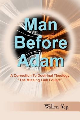 Man Before Adam: A Correction to Doctrinal Theology, "The Missing Link Found" by Yep, Wallen
