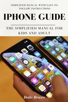 iPhone Guide: The Simplified Manual for Kids and Adult by Brave, Dale