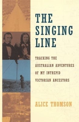 The Singing Line: Tracking the Australian Adventures of My Intrepid Victorian Ancestors by Thomson, Alice