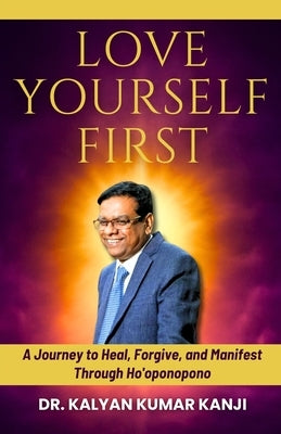 Love Yourself First: A Journey to Heal, Forgive, and Manifest Through Ho'oponopono by Kanji, Kalyan Kumar
