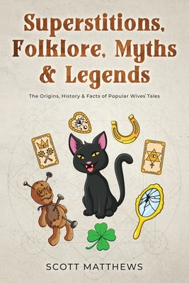 Superstitions, Folklore, Myths & Legends - The Origins, History & Facts of Popular Wives' Tales by Matthews, Scott