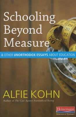 Schooling Beyond Measure and Other Unorthodox Essays about Education by Kohn, Alfie