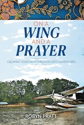 On a Wing and a Prayer: Growing Your Faith Through Life's Adventures by Pratt, Robyn
