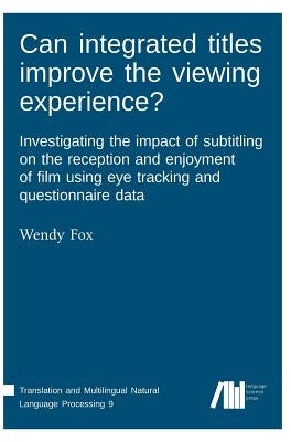 Can integrated titles improve the viewing experience? Investigating the impact of subtitling on the reception and enjoyment of film using eye tracking by Fox, Wendy