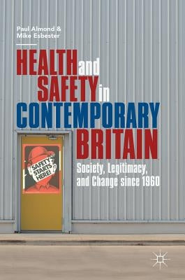 Health and Safety in Contemporary Britain: Society, Legitimacy, and Change Since 1960 by Almond, Paul