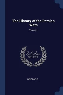 The History of the Persian Wars; Volume 1 by Herodotus