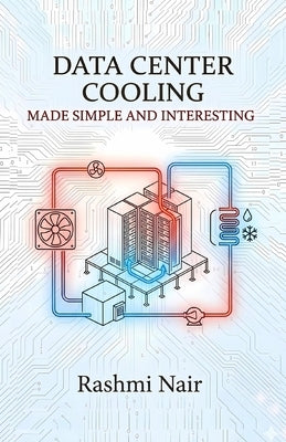 Data Center Cooling - Made Simple and Interesting: One of the Most Important Aspects of Data Center Operations by Nair, Rashmi