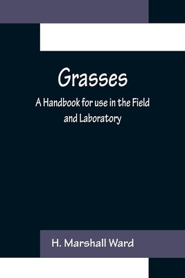 Grasses: A Handbook for use in the Field and Laboratory by Marshall Ward, H.