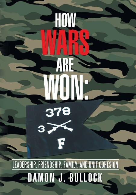 How Wars Are Won: Leadership, Friendship, Family, and Unit Cohesion by Bullock, Damon J.
