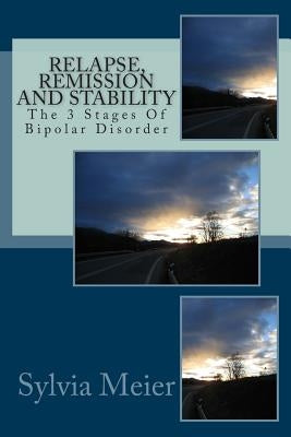 Relapse, Remission and Stability: The 3 Stages Of Bipolar Disorder by Meier, Sylvia