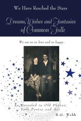 Dreams, Wishes, and Fantasies of Common Folk: As Revealed in Old Photos, Folk Poetry and Art by Webb, B. G.