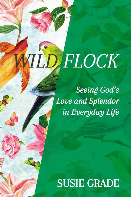 Wild Flock: Seeing God's Love and Splendor in Everyday Life by Grade, Susie