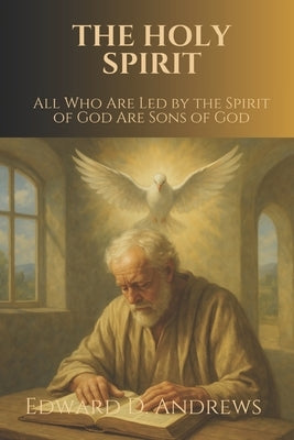 The Holy Spirit: All Who Are Led by the Spirit of God Are Sons of God by Andrews, Edward D.