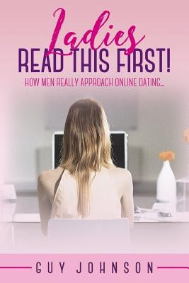 Ladies, Read This First!: How Men Really Approach Online Dating... by Johnson, Guy