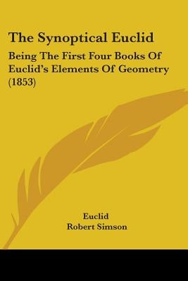 The Synoptical Euclid: Being The First Four Books Of Euclid's Elements Of Geometry (1853) by Euclid