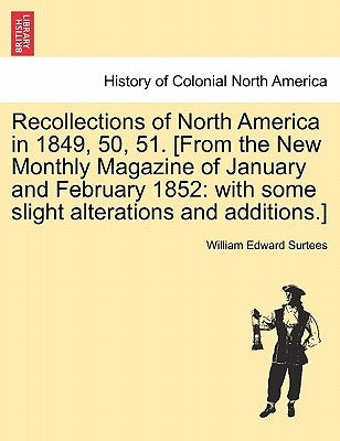 Recollections of North America in 1849, 50, 51. [From the New Monthly Magazine of January and February 1852: With Some Slight Alterations and Addition by Surtees, William Edward
