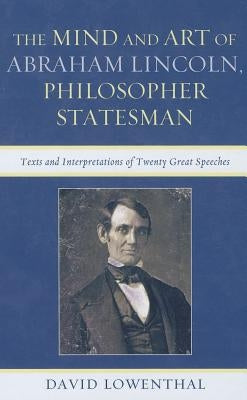 Mind and Art of Abraham Lincoln, Philosopher Statesman: Texts and Interpretations of Twenty Great Speeches by Lowenthal, David