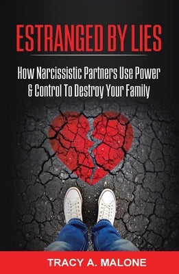 Estranged By Lies: How Narcissistic Partners Use Power & Control To Destroy Your Family by Malone, Tracy A.