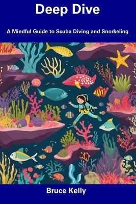 Deep Dive: A Mindful Guide to Scuba Diving and Snorkeling by Kelly, Bruce