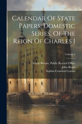 Calendar Of State Papers, Domestic Series, Of The Reign Of Charles I; Volume 5 by Great Britain Public Record Office