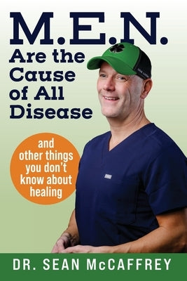 M.E.N. Are the Cause of All Disease: And Other Things You Don't Know about Healing by McCaffrey, Sean