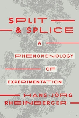 Split and Splice: A Phenomenology of Experimentation by Rheinberger, Hans-Jörg