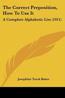 The Correct Preposition, How To Use It: A Complete Alphabetic List (1911) by Baker, Josephine Turck
