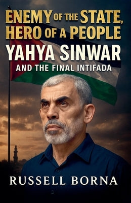 Enemy of the State, Hero of a People: Yahya Sinwar and the Final Intifada by Borna, Russell