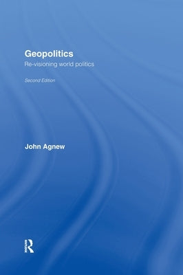Geopolitics: Re-Visioning World Politics by Agnew, John