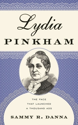 Lydia Pinkham: The Face That Launched a Thousand Ads by Danna, Sammy R.