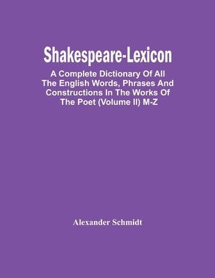 Shakespeare-Lexicon: A Complete Dictionary Of All The English Words, Phrases And Constructions In The Works Of The Poet (Volume Ii) M-Z by Schmidt, Alexander