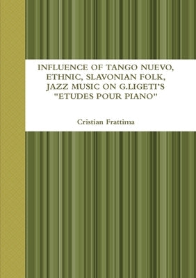Influence of Tango Nuevo, Ethnic, Slavonian Folk, and Jazz Music on G. Ligeti's "Etudes Pour Piano" by Frattima, Cristian