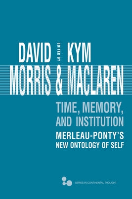 Time, Memory, Institution: Merleau-Ponty's New Ontology of Self by Morris, David