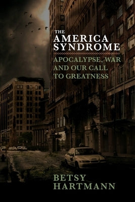 The America Syndrome: Apocalypse, War, and Our Call to Greatness by Hartmann, Betsy