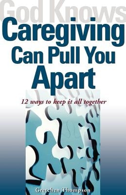 God Knows Caregiving Can Pull You Apart: 12 Ways to Keep It All Together by Thompson, Gretchen