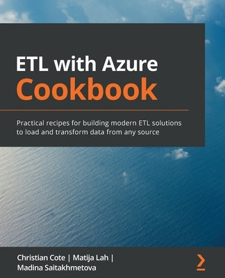 ETL with Azure Cookbook: Practical recipes for building modern ETL solutions to load and transform data from any source by Coté, Christian