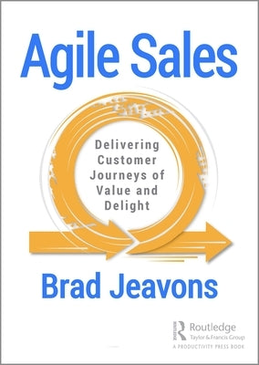 Agile Sales: Delivering Customer Journeys of Value and Delight by Jeavons, Brad