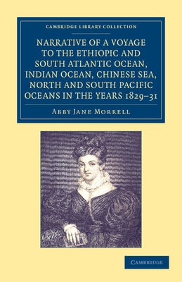 Narrative of a Voyage to the Ethiopic and South Atlantic Ocean, Indian Ocean, Chinese Sea, North and South Pacific Oceans in the Years 1829, 1830, 183 by Morrell, Abby Jane