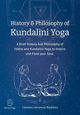 History and Philosophy of Kundalini Yoga: A Brief History And Philosophy of Hatha and Kundalini Yoga to Inspire and Feed your Soul by Biedrawa, Clemens Immanuel
