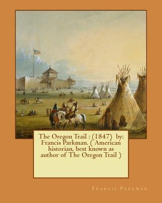The Oregon Trail: (1847) by: Francis Parkman. ( American historian, best known as author of The Oregon Trail ) by Parkman, Francis