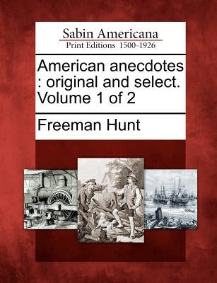 American Anecdotes: Original and Select. Volume 1 of 2 by Hunt, Freeman