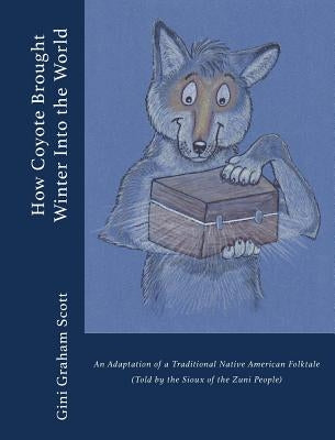 How Coyote Brought Winter into the World: An Adaptation of a Traditional Native American Folktale (Told by the Zuni People) by Scott, Gini Graham