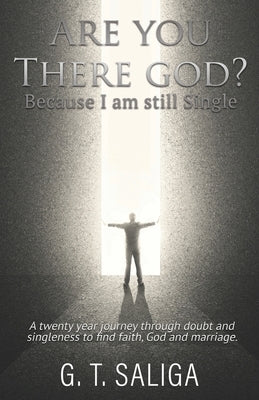 Are you there God? Because I am still single.: A twenty year journey through doubt and singleness to find faith, God and marriage. by Saliga, G. T.